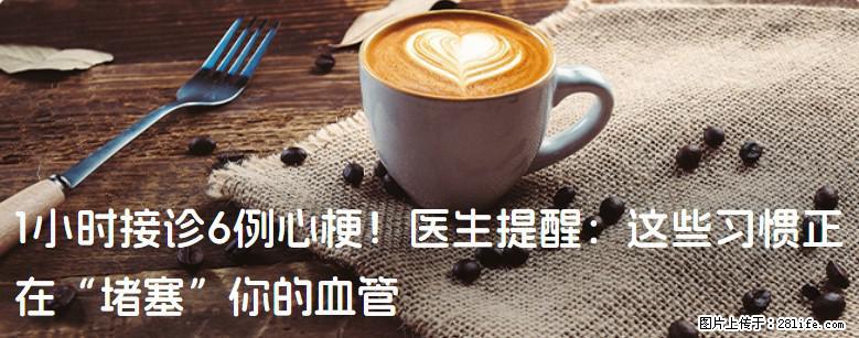 1小时接诊6例心梗！医生提醒：这些习惯正在“堵塞”你的血管 - 淮北生活资讯 - 淮北28生活网 huaibei.28life.net